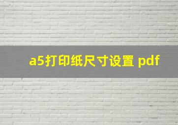 a5打印纸尺寸设置 pdf